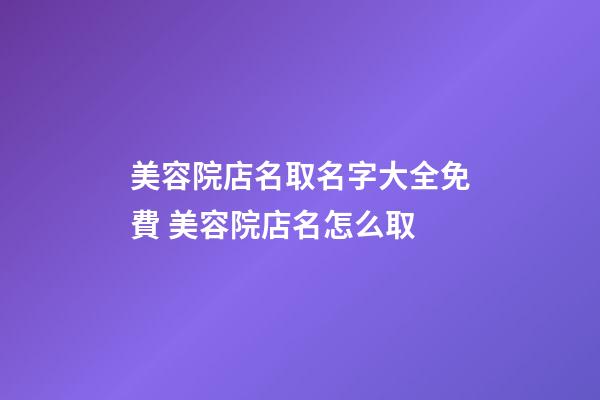 美容院店名取名字大全免費 美容院店名怎么取-第1張-店鋪起名-玄機派